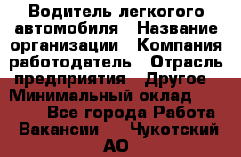 Водитель легкогого автомобиля › Название организации ­ Компания-работодатель › Отрасль предприятия ­ Другое › Минимальный оклад ­ 55 000 - Все города Работа » Вакансии   . Чукотский АО